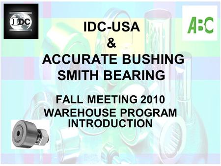 IDC-USA & ACCURATE BUSHING SMITH BEARING FALL MEETING 2010 WAREHOUSE PROGRAM INTRODUCTION.