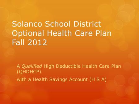 Solanco School District Optional Health Care Plan Fall 2012 A Qualified High Deductible Health Care Plan (QHDHCP) with a Health Savings Account (H S A)