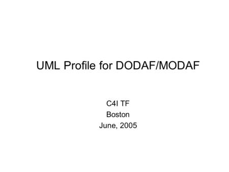 UML Profile for DODAF/MODAF C4I TF Boston June, 2005.