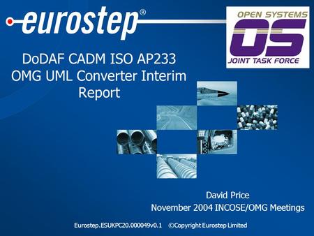 ® Eurostep.ESUKPC20.000049v0.1©Copyright Eurostep Limited DoDAF CADM ISO AP233 OMG UML Converter Interim Report David Price November 2004 INCOSE/OMG Meetings.