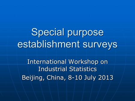 Special purpose establishment surveys International Workshop on Industrial Statistics Beijing, China, 8-10 July 2013.