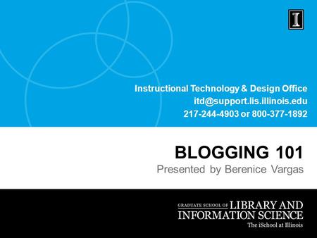 Instructional Technology & Design Office 217-244-4903 or 800-377-1892 BLOGGING 101 Presented by Berenice Vargas.