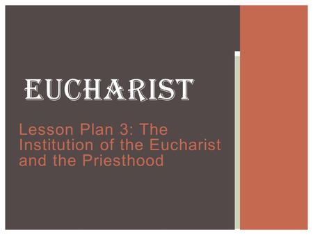 Lesson Plan 3: The Institution of the Eucharist and the Priesthood EUCHARIST.