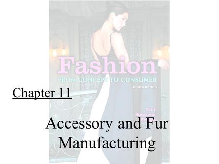 Chapter 11 Accessory and Fur Manufacturing. Fashion From Concept to Consumer, 8/e© 2005 Pearson Education, Inc. Gini Frings Upper Saddle River, New Jersey.