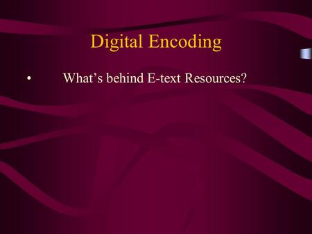 Digital Encoding What’s behind E-text Resources?.