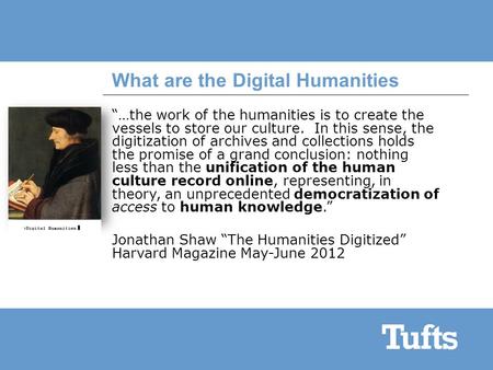 What are the Digital Humanities “…the work of the humanities is to create the vessels to store our culture. In this sense, the digitization of archives.