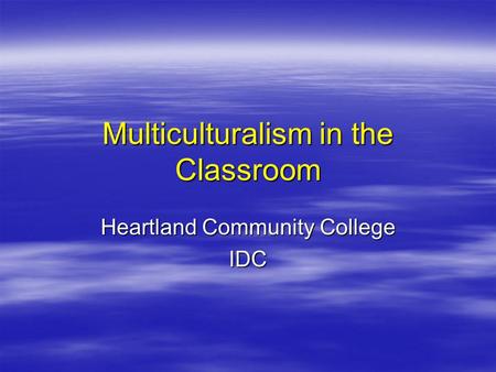Multiculturalism in the Classroom Heartland Community College IDC.