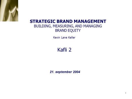 STRATEGIC BRAND MANAGEMENT BUILDING, MEASURING, AND MANAGING BRAND EQUITY Kevin Lane Keller Kafli 2 21. september 2004.