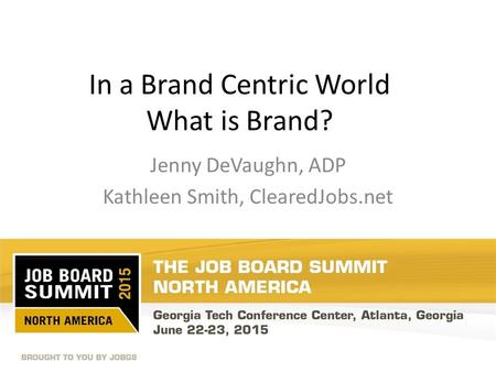 In a Brand Centric World What is Brand? Jenny DeVaughn, ADP Kathleen Smith, ClearedJobs.net.