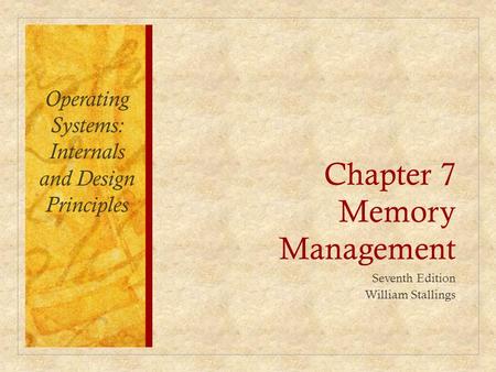 Chapter 7 Memory Management Seventh Edition William Stallings Operating Systems: Internals and Design Principles.