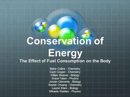 Conservation of Energy The Effect of Fuel Consumption on the Body Blake Collins - Chemistry Cash Cooper - Chemistry Gillian Weaver - Biology Grace Taiwo.