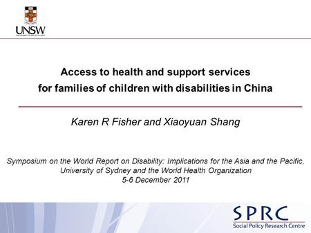 Access to health and support services for families of children with disabilities in China Karen R Fisher and Xiaoyuan Shang Symposium on the World Report.