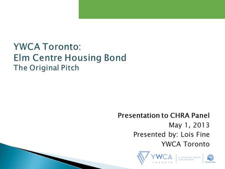 Presentation to CHRA Panel May 1, 2013 Presented by: Lois Fine YWCA Toronto.