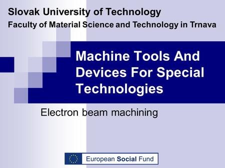 Machine Tools And Devices For Special Technologies Electron beam machining Slovak University of Technology Faculty of Material Science and Technology in.