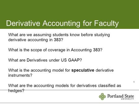 1 Derivative Accounting for Faculty What are we assuming students know before studying derivative accounting in 383? What is the scope of coverage in Accounting.