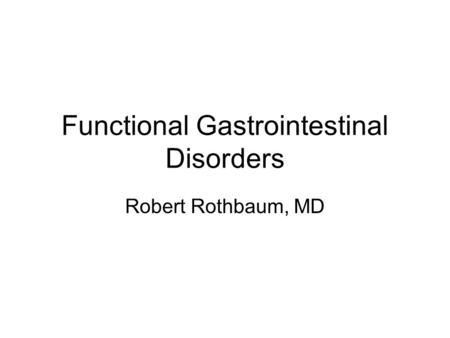 Functional Gastrointestinal Disorders Robert Rothbaum, MD.