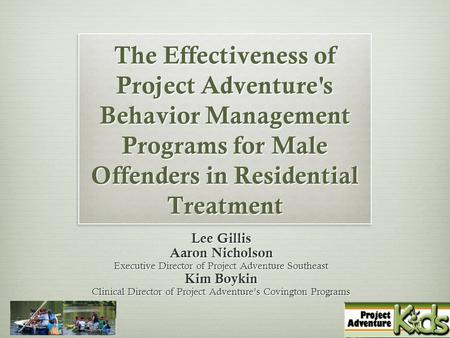 1 The Effectiveness of Project Adventure's Behavior Management Programs for Male Offenders in Residential Treatment Lee Gillis Aaron Nicholson Executive.
