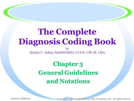 The Complete Diagnosis Coding Book by Shelley C. Safian, MAOM/HSM, CCS-P, CPC-H, CHA Chapter 3 General Guidelines and Notations Copyright © 2009 by The.