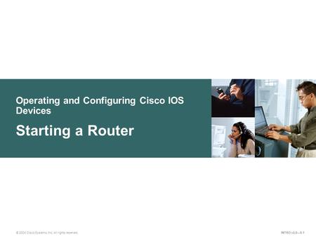 © 2004 Cisco Systems, Inc. All rights reserved. Operating and Configuring Cisco IOS Devices Starting a Router INTRO v2.0—8-1.