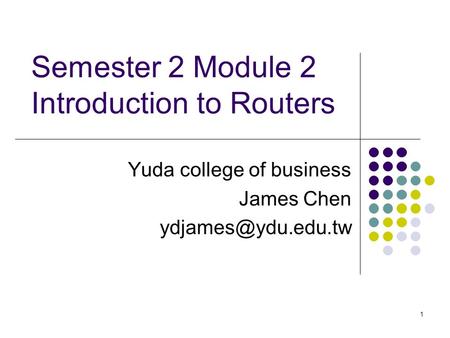 1 Semester 2 Module 2 Introduction to Routers Yuda college of business James Chen