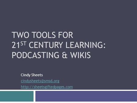 TWO TOOLS FOR 21 ST CENTURY LEARNING: PODCASTING & WIKIS Cindy Sheets