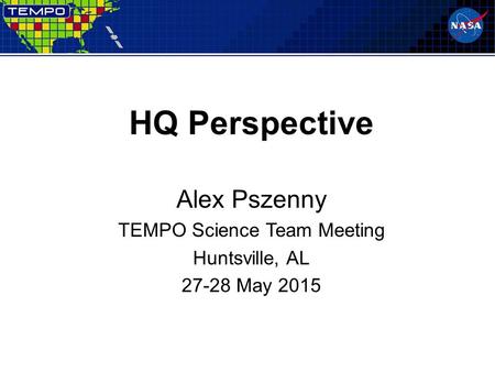 HQ Perspective Alex Pszenny TEMPO Science Team Meeting Huntsville, AL 27-28 May 2015.