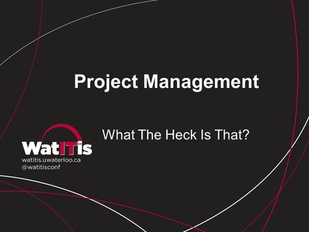 Project Management What The Heck Is That?. Why Do We Need Project Management? Critical towards delivery of effective IT initiatives Ensures we align projects.