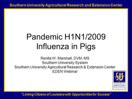 Southern University Agricultural Research and Extension Center “Linking Citizens of Louisiana with Opportunities for Success” Pandemic H1N1/2009 Influenza.