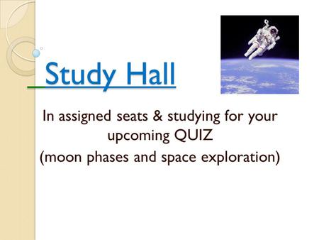 Study Hall Study Hall In assigned seats & studying for your upcoming QUIZ (moon phases and space exploration)
