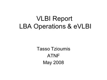 VLBI Report LBA Operations & eVLBI Tasso Tzioumis ATNF May 2008.