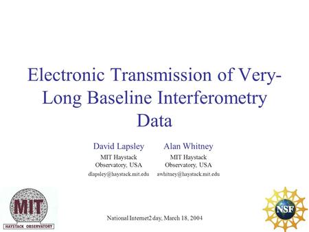 Electronic Transmission of Very- Long Baseline Interferometry Data National Internet2 day, March 18, 2004 David LapsleyAlan Whitney MIT Haystack Observatory,
