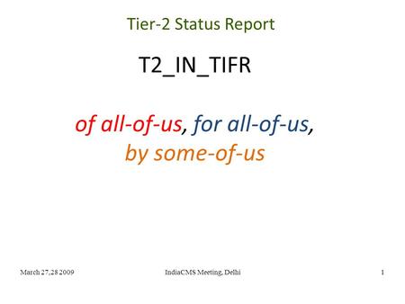 March 27,28 2009IndiaCMS Meeting, Delhi1 T2_IN_TIFR of all-of-us, for all-of-us, by some-of-us Tier-2 Status Report.