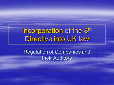 Incorporation of the 8 th Directive into UK law Regulation of Companies and their Auditors.