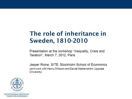 The role of inheritance in Sweden, 1810-2010 Presentation at the workshop “Inequality, Crisis and Taxation”, March 7, 2012, Paris Jesper Roine, SITE, Stockholm.