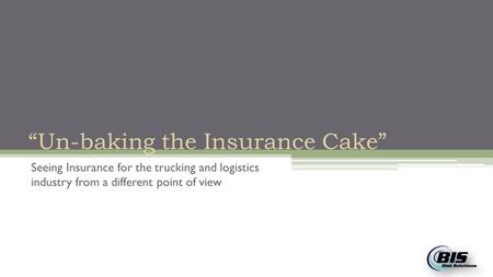 “Un-baking the Insurance Cake” Seeing Insurance for the trucking and logistics industry from a different point of view.