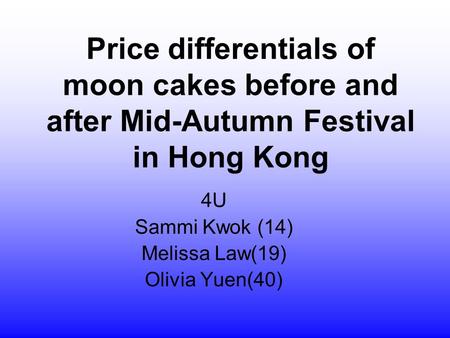 Price differentials of moon cakes before and after Mid-Autumn Festival in Hong Kong 4U Sammi Kwok (14) Melissa Law(19) Olivia Yuen(40)