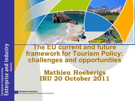 The EU current and future framework for Tourism Policy: challenges and opportunities Mathieu Hoeberigs IRU 20 October 2011.