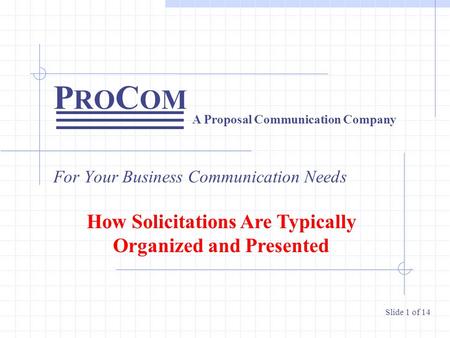 P RO C OM For Your Business Communication Needs A Proposal Communication Company Slide 1 of 14 How Solicitations Are Typically Organized and Presented.