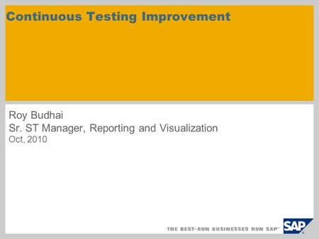 Roy Budhai Sr. ST Manager, Reporting and Visualization Oct, 2010 Continuous Testing Improvement.