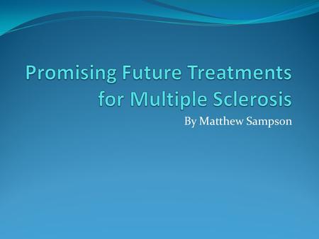 By Matthew Sampson. Overview What is it? Previous Treatments Monoclonal Antibodies Chimeric Molecules Oral Therapies Hematopoietic Stem Cells Future.