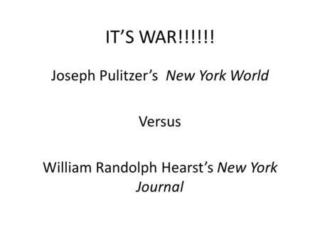 IT’S WAR!!!!!! Joseph Pulitzer’s New York World Versus William Randolph Hearst’s New York Journal.