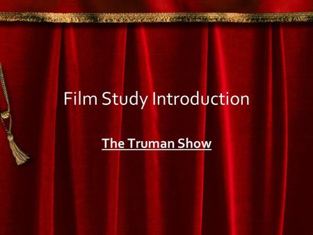 Film Study Introduction The Truman Show. Studying a Film Film is an important medium which provide us with understanding of the world around us and human.