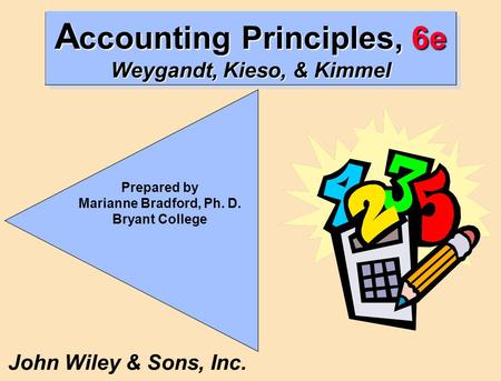 A ccounting Principles, 6e Weygandt, Kieso, & Kimmel John Wiley & Sons, Inc. Prepared by Marianne Bradford, Ph. D. Bryant College.