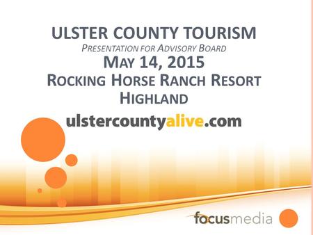 ULSTER COUNTY TOURISM P RESENTATION FOR A DVISORY B OARD M AY 14, 2015 R OCKING H ORSE R ANCH R ESORT H IGHLAND.