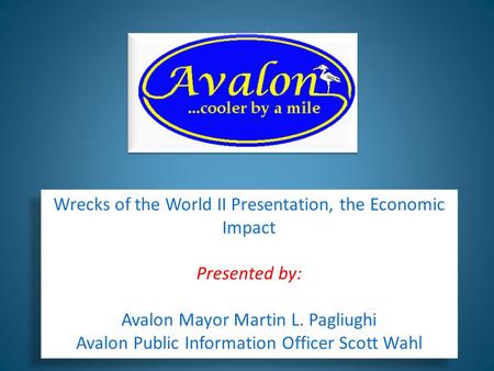 Wrecks of the World II Presentation, the Economic Impact Presented by: Avalon Mayor Martin L. Pagliughi Avalon Public Information Officer Scott Wahl Wrecks.