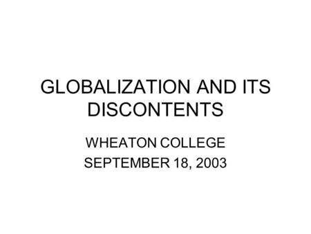 GLOBALIZATION AND ITS DISCONTENTS WHEATON COLLEGE SEPTEMBER 18, 2003.