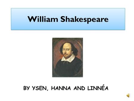 William Shakespeare BY YSEN, HANNA AND LINNÉA William when he was young William was born in april 1564 in Stratford. He´s real name was Gulielmus filius.