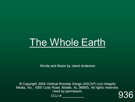 The Whole Earth Words and Music by Jared Anderson © Copyright 2004 Vertical Worship Songs (ASCAP) (c/o Integrity Media, Inc., 1000 Cody Road, Mobile, AL.