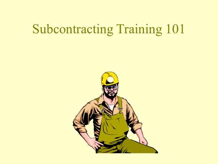 Subcontracting Training 101 Pre-Requisitions Must have taking SAP Navigation 101 Must have some experiences with Microsoft windows programs. Pre-approved.