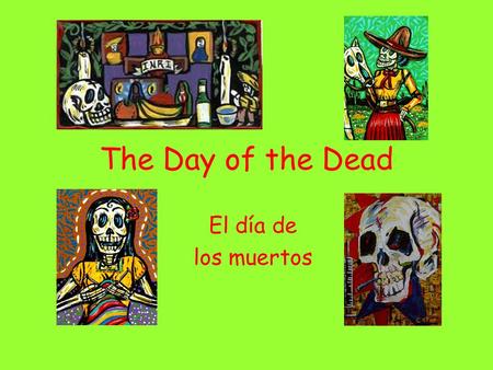 The Day of the Dead El día de los muertos.